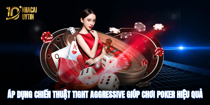 Áp dụng chiến thuật tight-aggressive giúp chơi hiệu quả