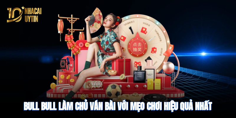 Bull - làm chủ ván bài với mẹo chơi hiệu quả nhất