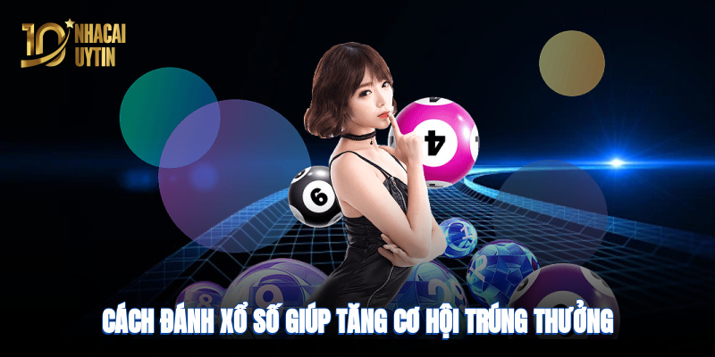 Cách đánh xổ số giúp tăng cơ hội trúng thưởng tại nhà cái uy tín