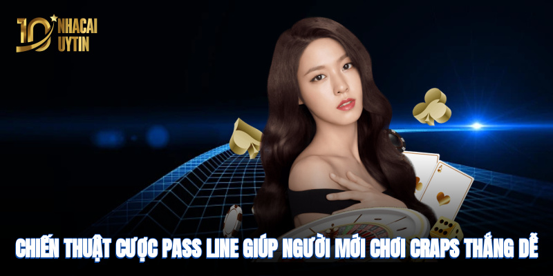 Chiến thuật cược Pass Line giúp người mới chơi thắng dễ