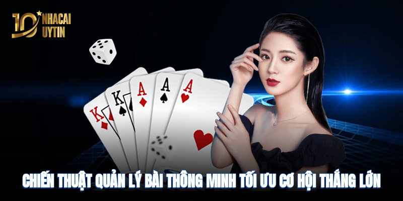 Chiến thuật quản lý bài thông minh tối ưu cơ hội thắng lớn