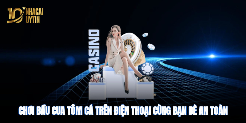 Chơi Bầu cua tôm cá cùng bạn bè an toàn, uy tín