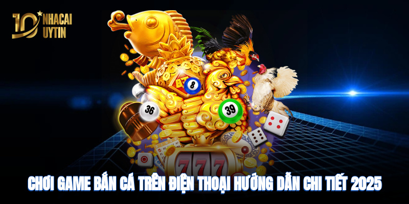 Chơi game bắn cá trên điện thoại