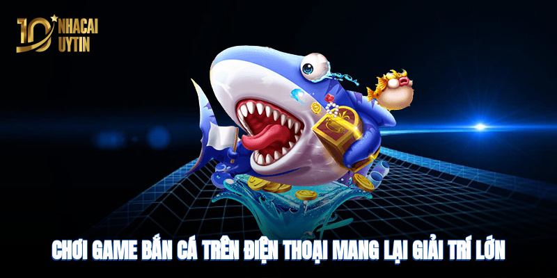 Chơi game bắn cá trên điện thoại mang lại giải trí và cơ hội thưởng lớn