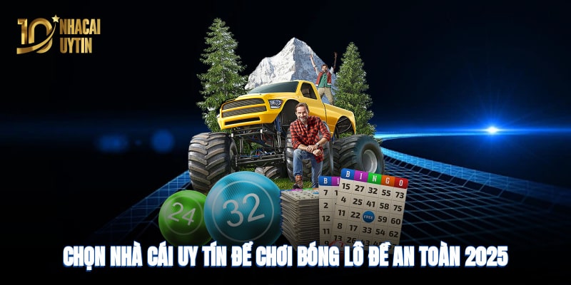 Chọn nhà cái uy tín để chơi bóng lô đề an toàn, minh bạch 2025