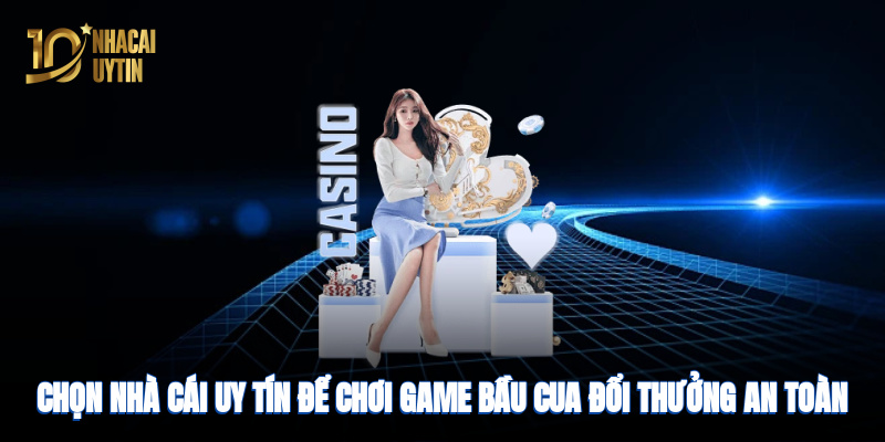 Chọn nhà cái uy tín để chơi game bầu cua an toàn