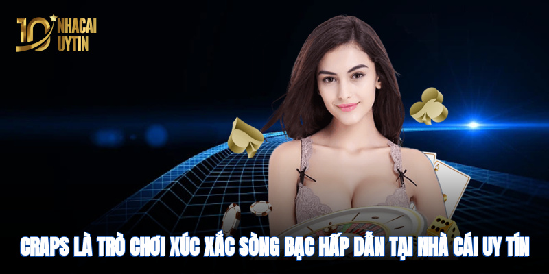 Craps là trò chơi xúc xắc sòng bạc hấp dẫn tại nhà cái uy tín