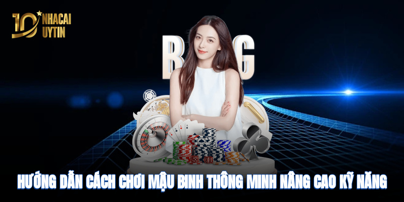 Hướng dẫn cách chơi bài thông minh, nâng cao kỹ năng nhanh