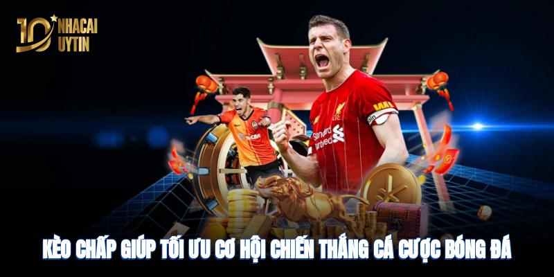 Kèo chấp giúp tối ưu cơ hội chiến thắng trong cá cược bóng đá