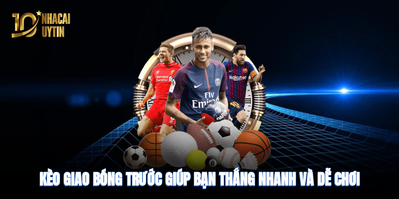 Kèo giao bóng trước giúp bạn thắng nhanh, đơn giản và dễ chơi