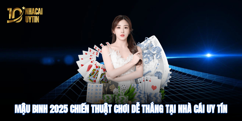 Mậu Binh 2025: Chiến thuật chơi dễ thắng tại nhà cái uy tín