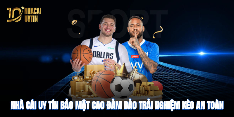 Nhà cái uy tín bảo mật cao, đảm bảo trải nghiệm kèo an toàn