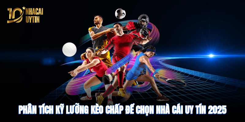 Phân tích kỹ lưỡng kèo để chọn nhà cái uy tín 2025
