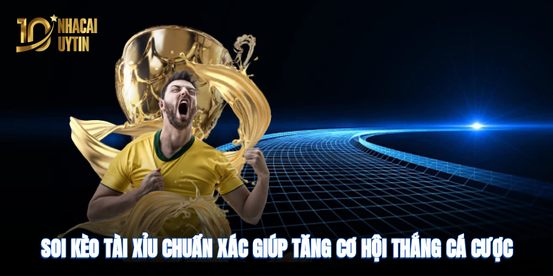 Soi kèo Tài Xỉu chuẩn xác giúp tăng cơ hội thắng cá cược bóng đá
