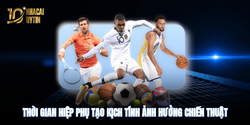 Thời gian hiệp phụ tạo kịch tính, ảnh hưởng chiến thuật và dự đoán bóng đá